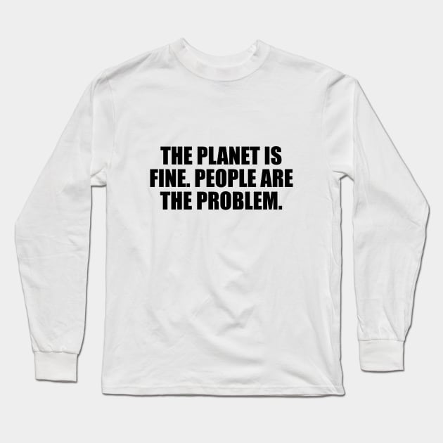 The planet is fine. People are the problem Long Sleeve T-Shirt by D1FF3R3NT